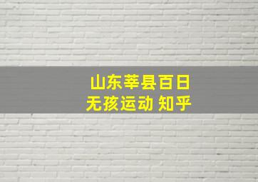 山东莘县百日无孩运动 知乎